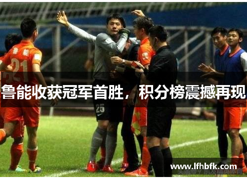 鲁能收获冠军首胜，积分榜震撼再现