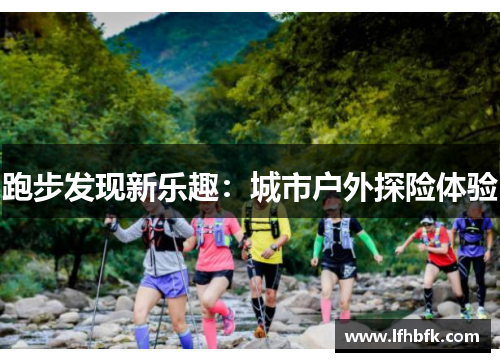 跑步发现新乐趣：城市户外探险体验