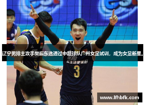 辽宁男排主攻手樊振东选通过中超球队广州女足试训，成为女足新星。