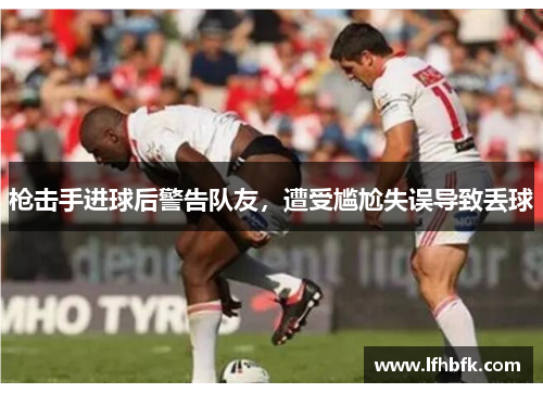 枪击手进球后警告队友，遭受尴尬失误导致丢球